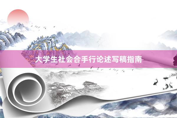 大学生社会合手行论述写稿指南