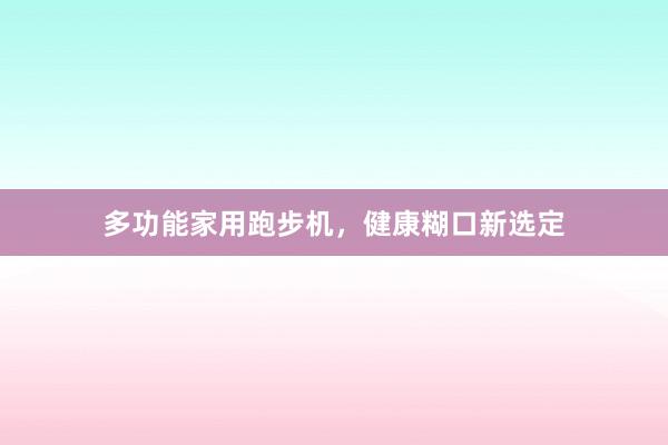 多功能家用跑步机，健康糊口新选定